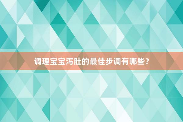 调理宝宝泻肚的最佳步调有哪些？